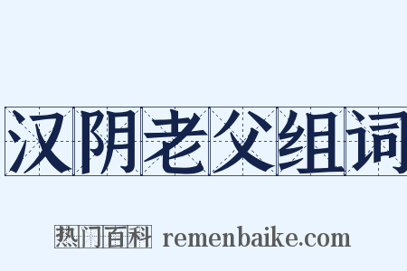 汉阴老父组词是什么意思的图片